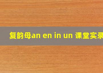 复韵母an en in un 课堂实录